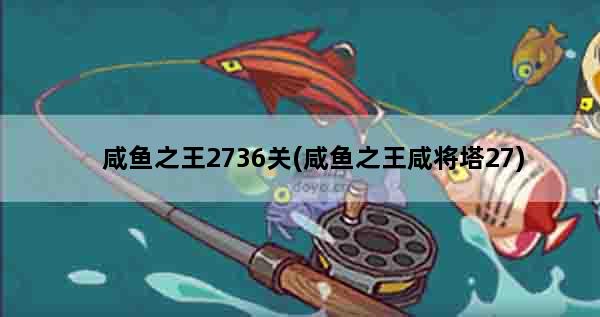 咸鱼之王2736关(咸鱼之王咸将塔27)