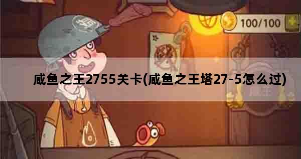 咸鱼之王2755关卡(咸鱼之王塔27-5怎么过)