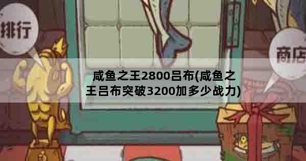 咸鱼之王2800吕布(咸鱼之王吕布突破3200加多少战力)