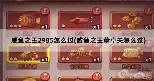 咸鱼之王2985怎么过(咸鱼之王董卓关怎么过)