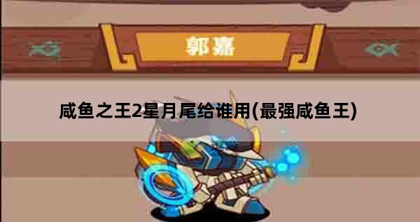 咸鱼之王2星月尾给谁用(最强咸鱼王)