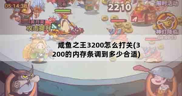 咸鱼之王3200怎么打关(3200的内存条调到多少合适)