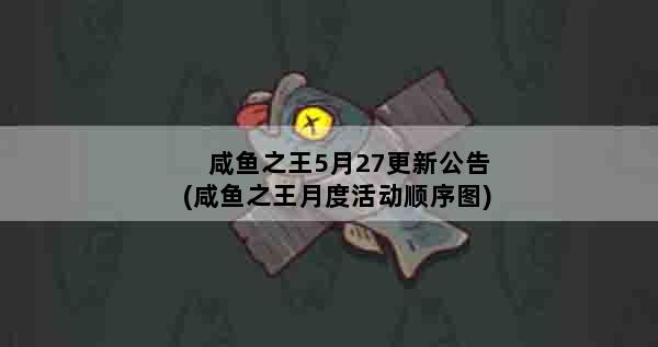 咸鱼之王5月27更新公告(咸鱼之王月度活动顺序图)
