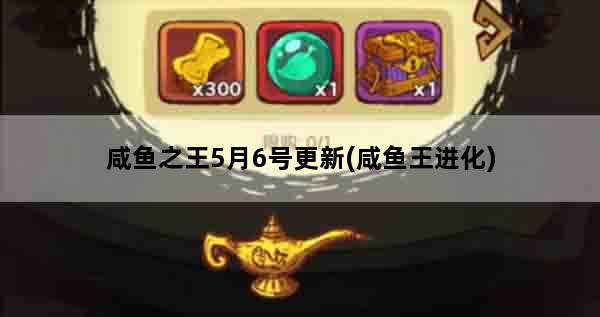 咸鱼之王5月6号更新(咸鱼王进化)