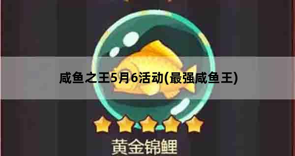 咸鱼之王5月6活动(最强咸鱼王)