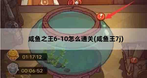 咸鱼之王6-10怎么通关(咸鱼王7j)