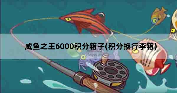 咸鱼之王6000积分箱子(积分换行李箱)