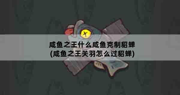 咸鱼之王什么咸鱼克制貂蝉(咸鱼之王关羽怎么过貂蝉)