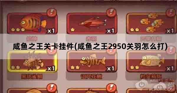 咸鱼之王关卡挂件(咸鱼之王2950关羽怎么打)