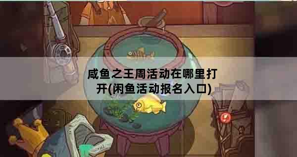 咸鱼之王周活动在哪里打开(闲鱼活动报名入口)