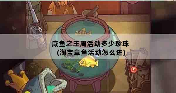 咸鱼之王周活动多少珍珠(淘宝章鱼活动怎么进)