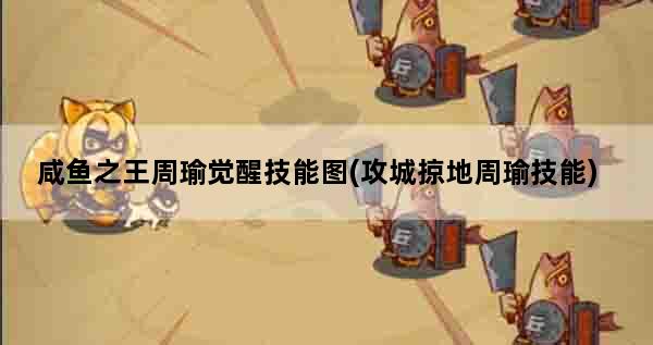 咸鱼之王周瑜觉醒技能图(攻城掠地周瑜技能)