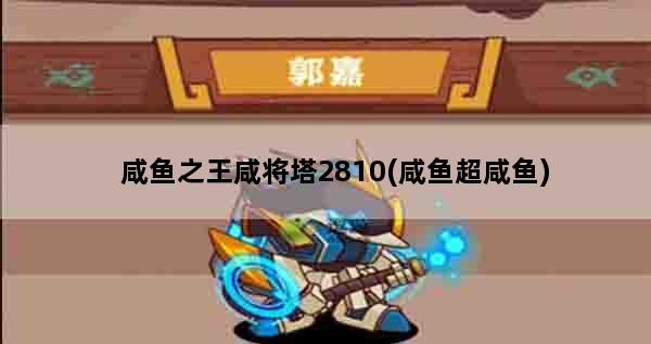 咸鱼之王咸将塔2810(咸鱼超咸鱼)