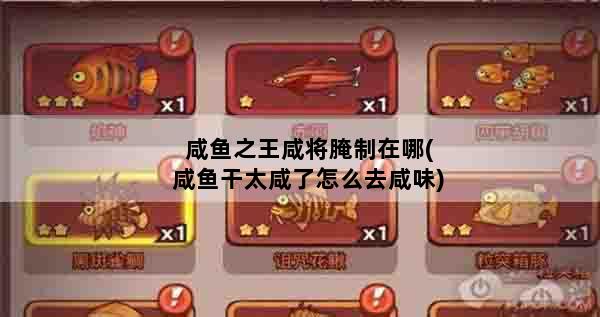 咸鱼之王咸将腌制在哪(咸鱼干太咸了怎么去咸味)