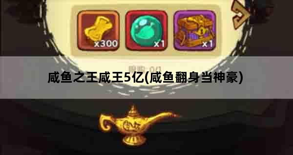 咸鱼之王咸王5亿(咸鱼翻身当神豪)