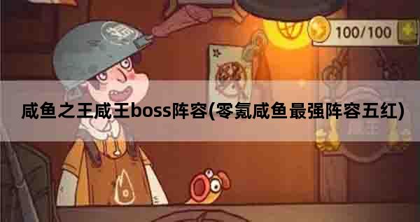 咸鱼之王咸王boss阵容(零氪咸鱼最强阵容五红)
