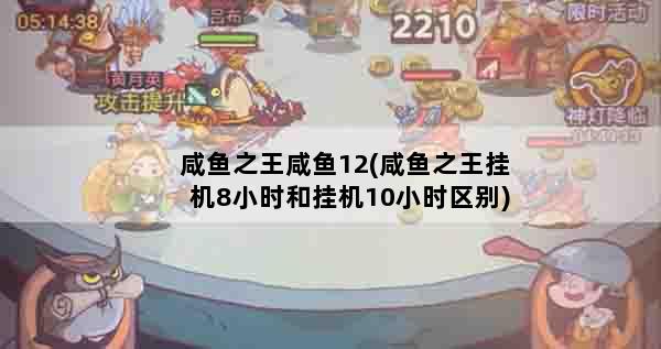 咸鱼之王咸鱼12(咸鱼之王挂机8小时和挂机10小时区别)