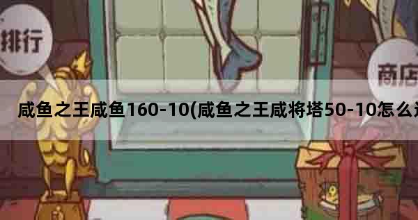 咸鱼之王咸鱼160-10(咸鱼之王咸将塔50-10怎么过)