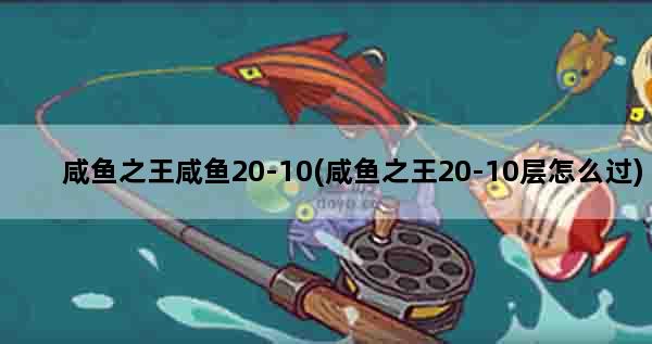 咸鱼之王咸鱼20-10(咸鱼之王20-10层怎么过)