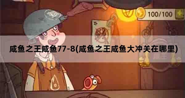 咸鱼之王咸鱼77-8(咸鱼之王咸鱼大冲关在哪里)
