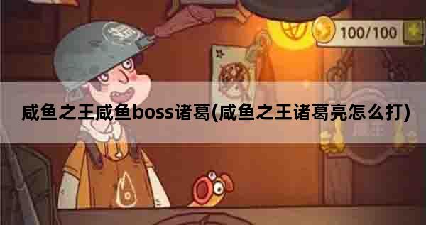 咸鱼之王咸鱼boss诸葛(咸鱼之王诸葛亮怎么打)