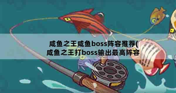 咸鱼之王咸鱼boss阵容推荐(咸鱼之王打boss输出最高阵容)