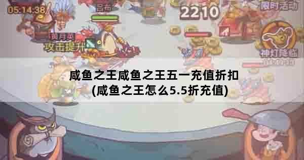 咸鱼之王咸鱼之王五一充值折扣(咸鱼之王怎么5.5折充值)