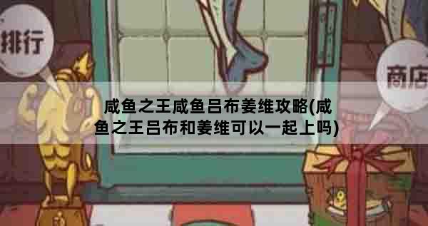 咸鱼之王咸鱼吕布姜维攻略(咸鱼之王吕布和姜维可以一起上吗)