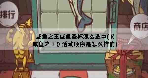 咸鱼之王咸鱼圣杯怎么选中(《咸鱼之王》活动顺序是怎么样的)