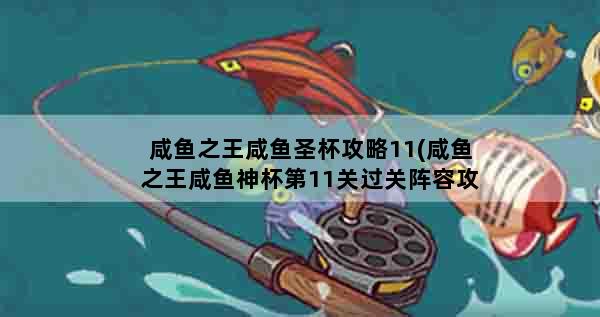 咸鱼之王咸鱼圣杯攻略11(咸鱼之王咸鱼神杯第11关过关阵容攻略)