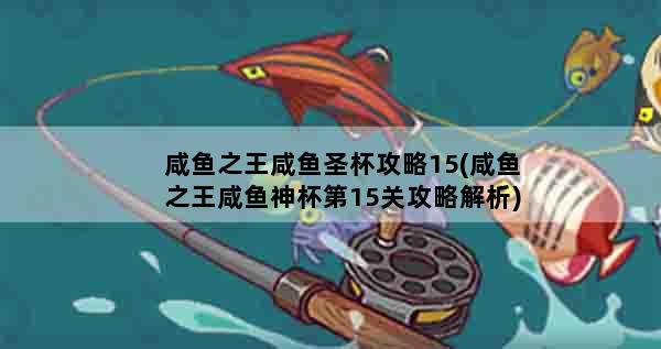 咸鱼之王咸鱼圣杯攻略15(咸鱼之王咸鱼神杯第15关攻略解析)