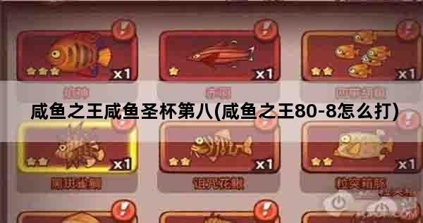 咸鱼之王咸鱼圣杯第八(咸鱼之王80-8怎么打)