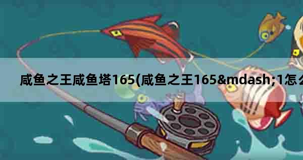 咸鱼之王咸鱼塔165(咸鱼之王165—1怎么过)