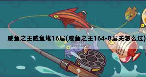 咸鱼之王咸鱼塔16层(咸鱼之王164-8层关怎么过)
