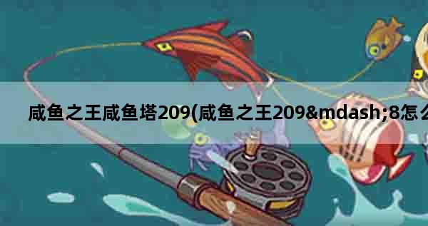 咸鱼之王咸鱼塔209(咸鱼之王209—8怎么过)