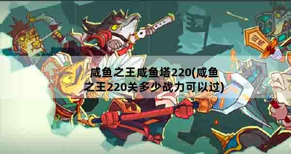 咸鱼之王咸鱼塔220(咸鱼之王220关多少战力可以过)