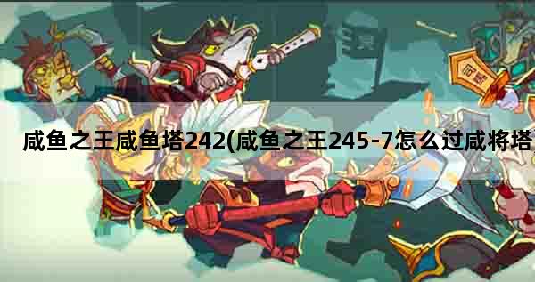 咸鱼之王咸鱼塔242(咸鱼之王245-7怎么过咸将塔)