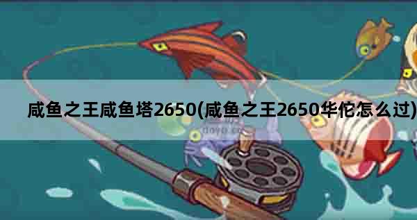 咸鱼之王咸鱼塔2650(咸鱼之王2650华佗怎么过)