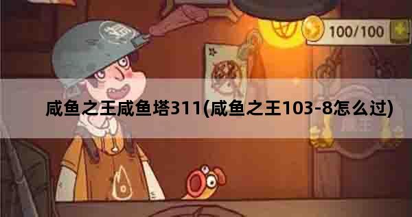 咸鱼之王咸鱼塔311(咸鱼之王103-8怎么过)