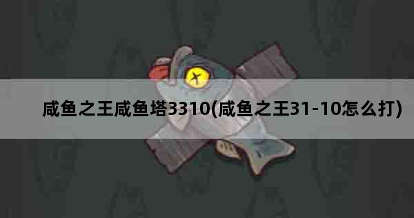 咸鱼之王咸鱼塔3310(咸鱼之王31-10怎么打)