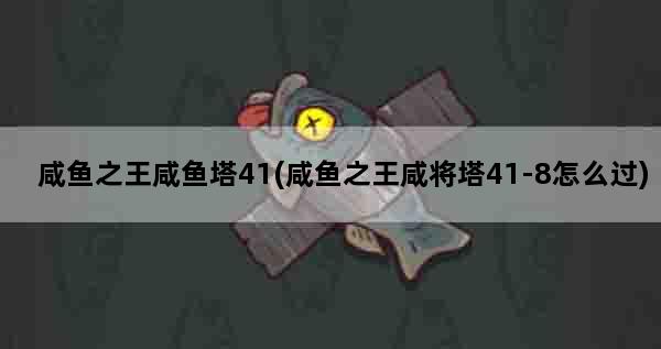 咸鱼之王咸鱼塔41(咸鱼之王咸将塔41-8怎么过)