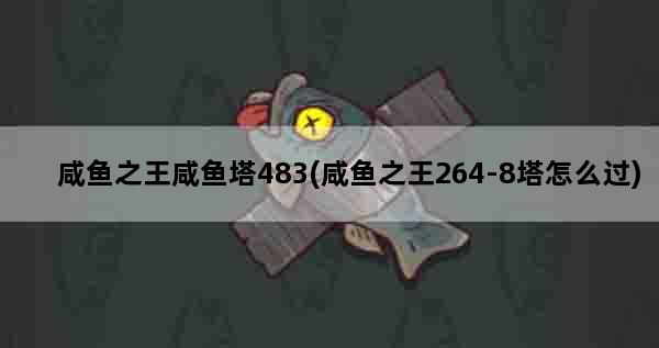 咸鱼之王咸鱼塔483(咸鱼之王264-8塔怎么过)