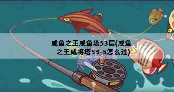 咸鱼之王咸鱼塔53层(咸鱼之王咸将塔53-5怎么过)