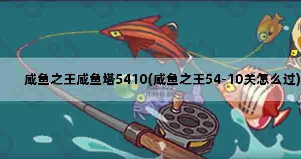 咸鱼之王咸鱼塔5410(咸鱼之王54-10关怎么过)