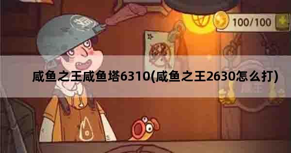 咸鱼之王咸鱼塔6310(咸鱼之王2630怎么打)