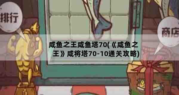咸鱼之王咸鱼塔70(《咸鱼之王》咸将塔70-10通关攻略)