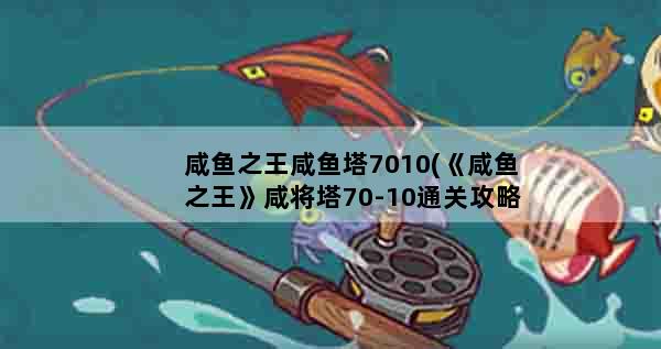 咸鱼之王咸鱼塔7010(《咸鱼之王》咸将塔70-10通关攻略)