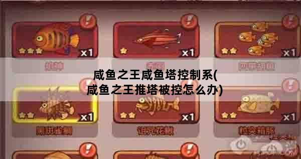 咸鱼之王咸鱼塔控制系(咸鱼之王推塔被控怎么办)