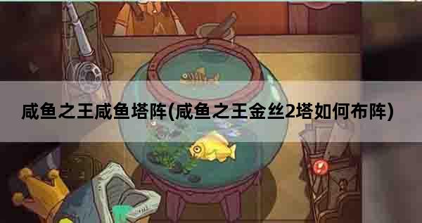 咸鱼之王咸鱼塔阵(咸鱼之王金丝2塔如何布阵)