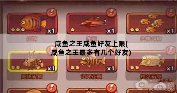 咸鱼之王咸鱼好友上限(咸鱼之王最多有几个好友)